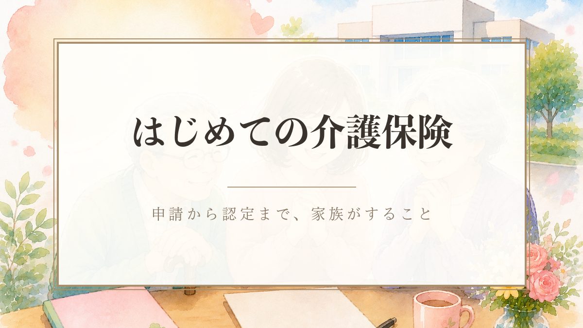 はじめての介護保険 申請から認定まで、家族がすること
